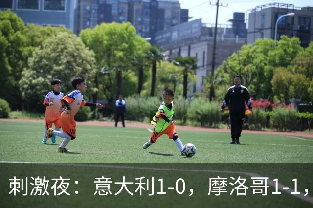 刺激夜：意大利1-0，摩洛哥1-1，克罗地亚2-1，中国U19男足0-3